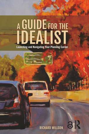 A Guide for the Idealist: Launching and Navigating Your Planning Career de Richard Willson