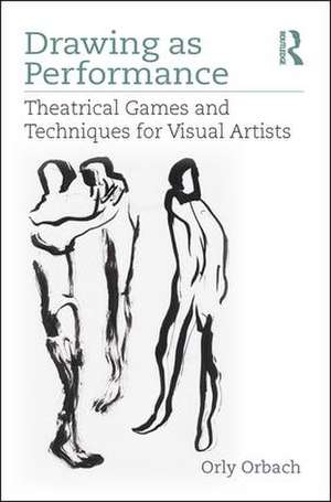 Drawing as Performance: Theatrical Games and Techniques for Visual Artists de Orly Orbach