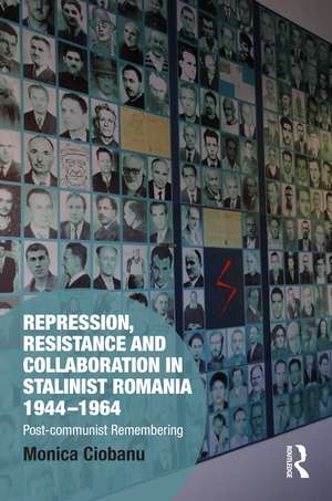 Repression, Resistance and Collaboration in Stalinist Romania 1944-1964 de Monica Ciobanu