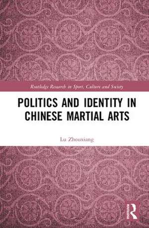 Politics and Identity in Chinese Martial Arts de Lu Zhouxiang