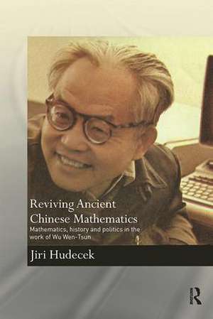 Reviving Ancient Chinese Mathematics: Mathematics, History and Politics in the Work of Wu Wen-Tsun de Jiri Hudecek