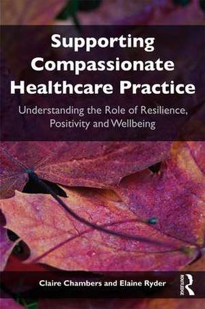 Supporting compassionate healthcare practice: Understanding the role of resilience, positivity and wellbeing de Claire Chambers