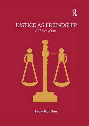 Justice as Friendship: A Theory of Law de Seow Hon Tan