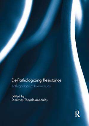 De-Pathologizing Resistance: Anthropological Interventions de Dimitrios Theodossopoulos