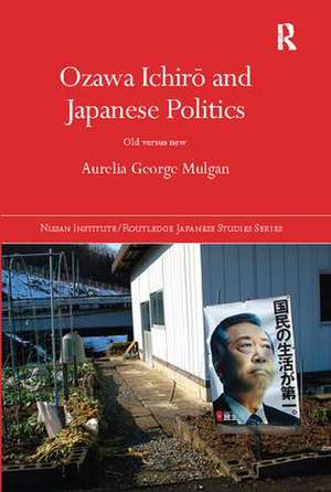 Ozawa Ichirō and Japanese Politics: Old Versus New de Aurelia George Mulgan