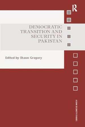 Democratic Transition and Security in Pakistan de Shaun Gregory