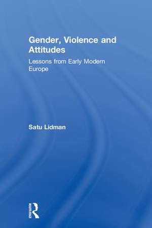 Gender, Violence and Attitudes: Lessons from Early Modern Europe de Satu Lidman