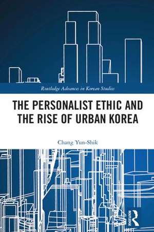 The Personalist Ethic and the Rise of Urban Korea de Yunshik Chang