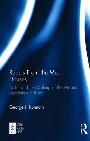 Rebels From the Mud Houses: Dalits and the Making of the Maoist Revolution in Bihar de George Kunnath