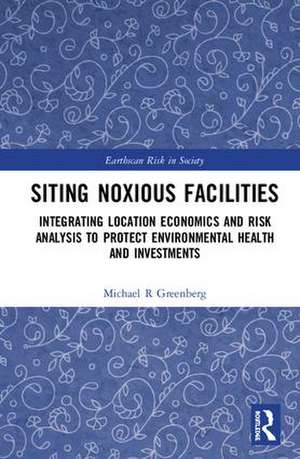 Siting Noxious Facilities: Integrating Location Economics and Risk Analysis to Protect Environmental Health and Investments de Michael R. Greenberg