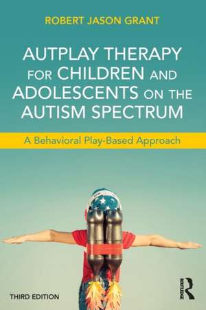 AutPlay Therapy for Children and Adolescents on the Autism Spectrum: A Behavioral Play-Based Approach, Third Edition de Robert Jason Grant