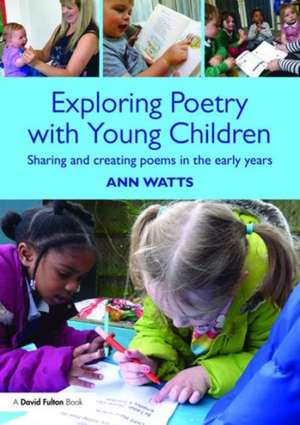 Exploring Poetry with Young Children: Sharing and creating poems in the early years de Ann Watts