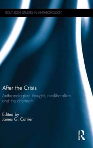 After the Crisis: Anthropological Thought, Neoliberalism and the Aftermath de James G. Carrier