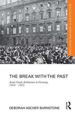 The Break with the Past: Avant-Garde Architecture in Germany, 1910 – 1925 de Deborah Ascher Barnstone