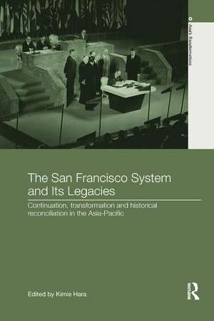 The San Francisco System and Its Legacies: Continuation, Transformation and Historical Reconciliation in the Asia-Pacific de Kimie Hara