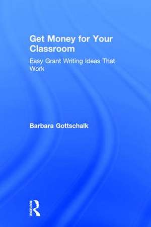 Get Money for Your Classroom: Easy Grant Writing Ideas That Work de Barbara Gottschalk