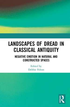 Landscapes of Dread in Classical Antiquity: Negative Emotion in Natural and Constructed Spaces de Debbie Felton