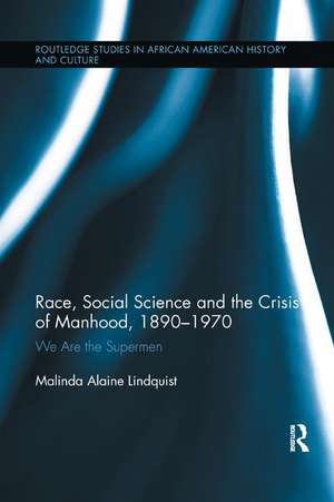 Race, Social Science and the Crisis of Manhood, 1890-1970: We are the Supermen de Malinda Alaine Lindquist