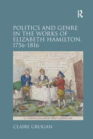 Politics and Genre in the Works of Elizabeth Hamilton, 1756–1816 de Claire Grogan