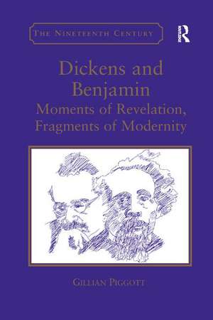 Dickens and Benjamin: Moments of Revelation, Fragments of Modernity de Gillian Piggott