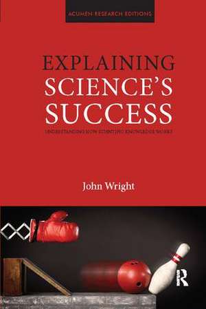 Explaining Science's Success: Understanding How Scientific Knowledge Works de John Wright