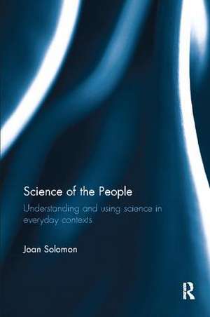 Science of the People: Understanding and using science in everyday contexts de Joan Solomon