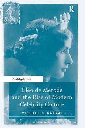 Cléo de Mérode and the Rise of Modern Celebrity Culture de Michael D. Garval