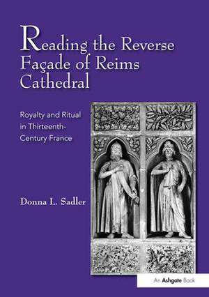 Reading the Reverse Façade of Reims Cathedral: Royalty and Ritual in Thirteenth-Century France de Donna L. Sadler