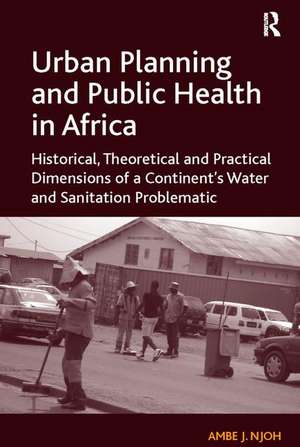 Urban Planning and Public Health in Africa: Historical, Theoretical and Practical Dimensions of a Continent's Water and Sanitation Problematic de Ambe J. Njoh