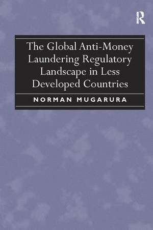 The Global Anti-Money Laundering Regulatory Landscape in Less Developed Countries de Norman Mugarura