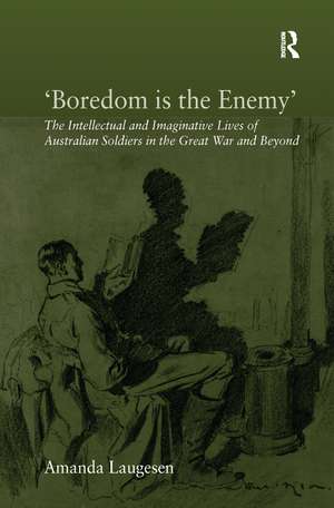 'Boredom is the Enemy': The Intellectual and Imaginative Lives of Australian Soldiers in the Great War and Beyond de Amanda Laugesen