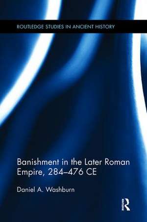 Banishment in the Later Roman Empire, 284-476 CE de Daniel Washburn