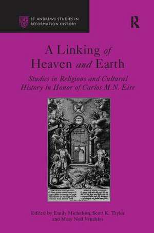 A Linking of Heaven and Earth: Studies in Religious and Cultural History in Honor of Carlos M.N. Eire de Scott K. Taylor