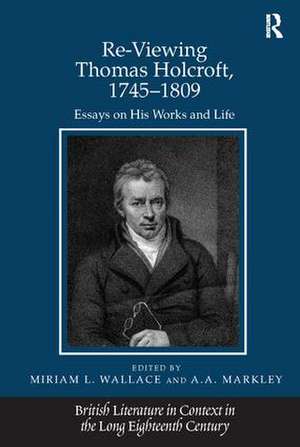 Re-Viewing Thomas Holcroft, 1745-1809: Essays on His Works and Life de A.A. Markley