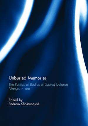 Unburied Memories: The Politics of Bodies of Sacred Defense Martyrs in Iran de Pedram Khosronejad