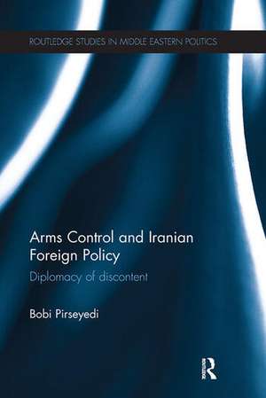 Arms Control and Iranian Foreign Policy: Diplomacy of Discontent de Bobi Pirseyedi