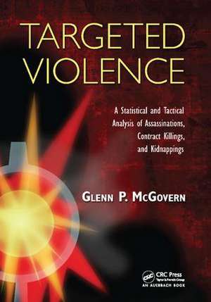 Targeted Violence: A Statistical and Tactical Analysis of Assassinations, Contract Killings, and Kidnappings de Glenn P. McGovern