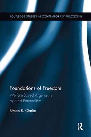 Foundations of Freedom: Welfare-Based Arguments Against Paternalism de Simon R. Clarke