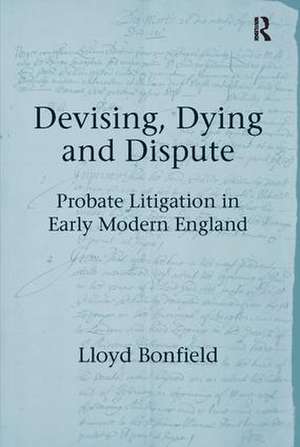 Devising, Dying and Dispute: Probate Litigation in Early Modern England de Lloyd Bonfield