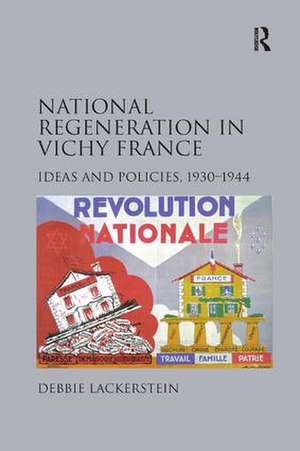 National Regeneration in Vichy France: Ideas and Policies, 1930–1944 de Debbie Lackerstein