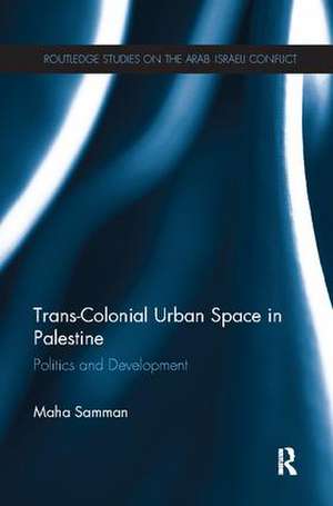 Trans-Colonial Urban Space in Palestine: Politics and Development de Maha Samman