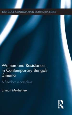 Women and Resistance in Contemporary Bengali Cinema: A Freedom Incomplete de Srimati Mukherjee