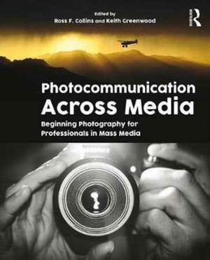 Photocommunication Across Media: Beginning Photography for Professionals in Mass Media de ROSS COLLINS