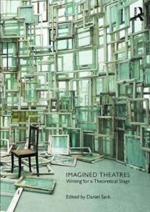 Imagined Theatres: Writing for a Theoretical Stage de Daniel Sack