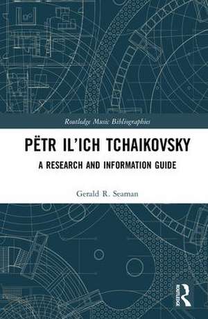 Pëtr Il’ich Tchaikovsky: A Research and Information Guide de Gerald R. Seaman