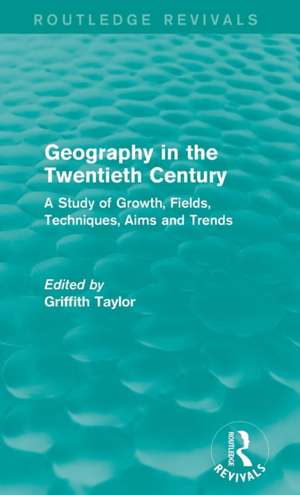 Geography in the Twentieth Century: A Study of Growth, Fields, Techniques, Aims and Trends de Griffith Taylor