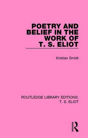 Poetry and Belief in the Work of T. S. Eliot de Kristian Smidt