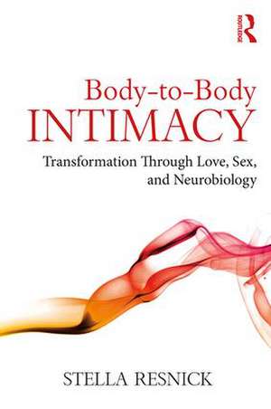 Body-to-Body Intimacy: Transformation Through Love, Sex, and Neurobiology de Stella Resnick