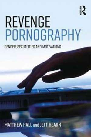 Revenge Pornography: Gender, Sexuality and Motivations de Matthew Hall