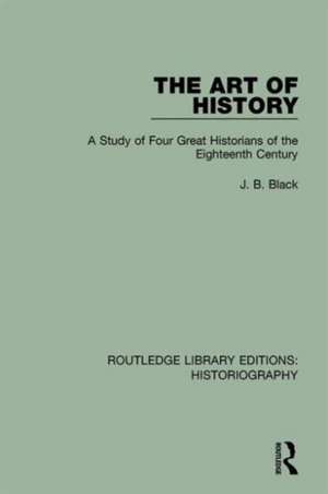 The Art of History: A Study of Four Great Historians of the Eighteenth Century de J. B. Black